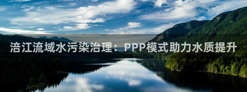 百家乐凯发k8|涪江流域水污染治理：PPP模式助力水质提升