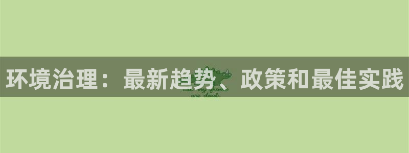 k8凯发|环境治理：最新趋势、政策和最佳实践